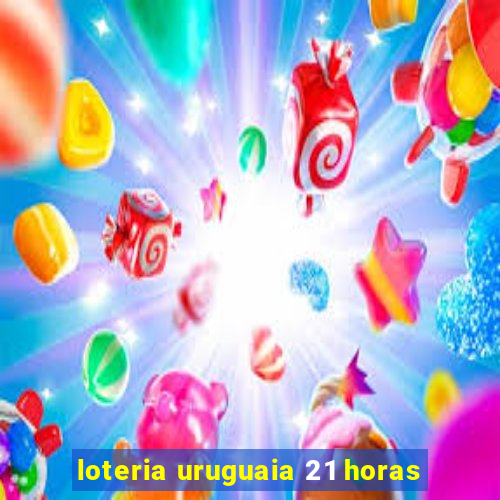 loteria uruguaia 21 horas